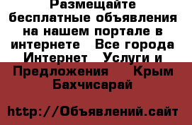 Размещайте бесплатные объявления на нашем портале в интернете - Все города Интернет » Услуги и Предложения   . Крым,Бахчисарай